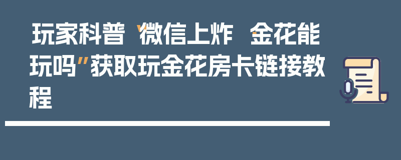 玩家科普“微信上炸 ·金花能玩吗”获取玩金花房卡链接教程