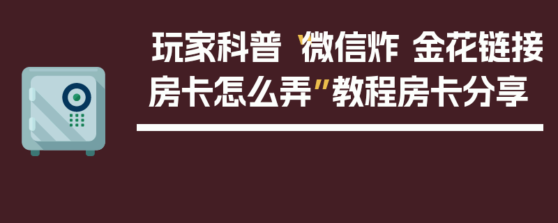 玩家科普“微信炸 金花链接房卡怎么弄”教程房卡分享