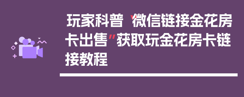 玩家科普“微信链接金花房卡出售”获取玩金花房卡链接教程