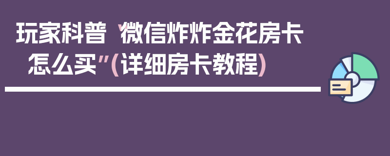 玩家科普“微信炸炸金花房卡怎么买”(详细房卡教程)