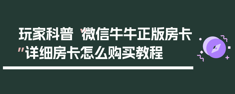 玩家科普“微信牛牛正版房卡”详细房卡怎么购买教程