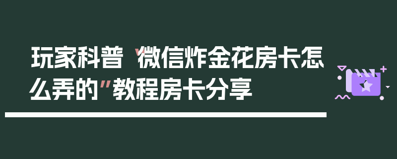 玩家科普“微信炸金花房卡怎么弄的”教程房卡分享