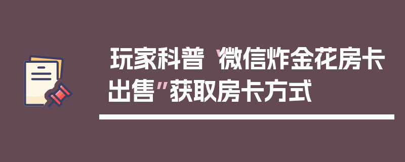 玩家科普“微信炸金花房卡出售”获取房卡方式