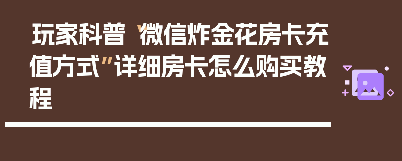 玩家科普“微信炸金花房卡充值方式”详细房卡怎么购买教程