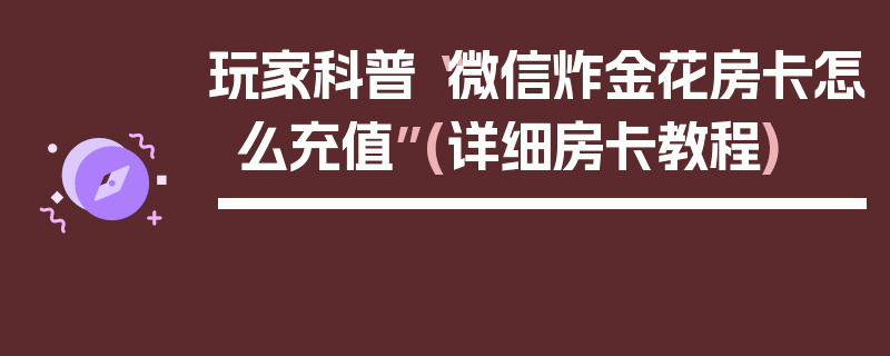 玩家科普“微信炸金花房卡怎么充值”(详细房卡教程)