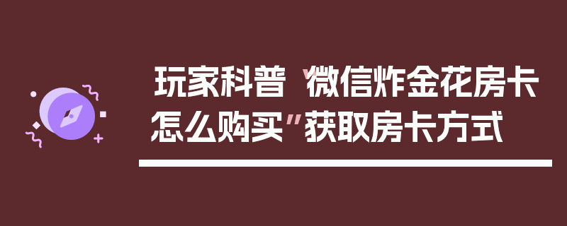 玩家科普“微信炸金花房卡怎么购买”获取房卡方式