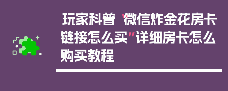 玩家科普“微信炸金花房卡链接怎么买”详细房卡怎么购买教程