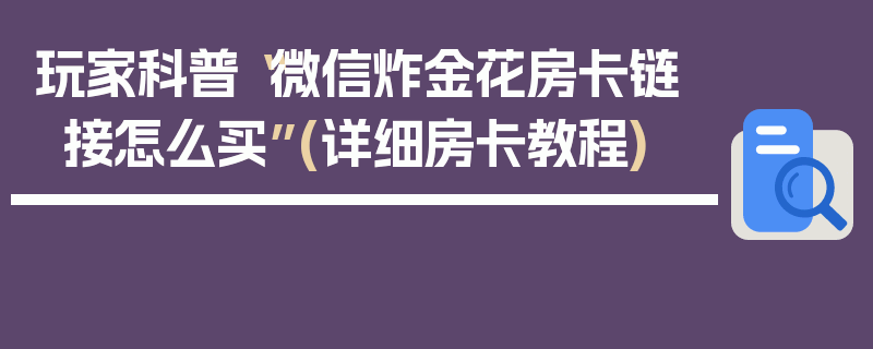 玩家科普“微信炸金花房卡链接怎么买”(详细房卡教程)