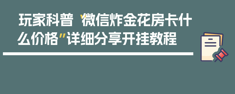 玩家科普“微信炸金花房卡什么价格”详细分享开挂教程