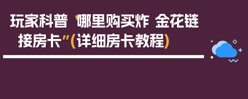 玩家科普“哪里购买炸 金花链接房卡”(详细房卡教程)
