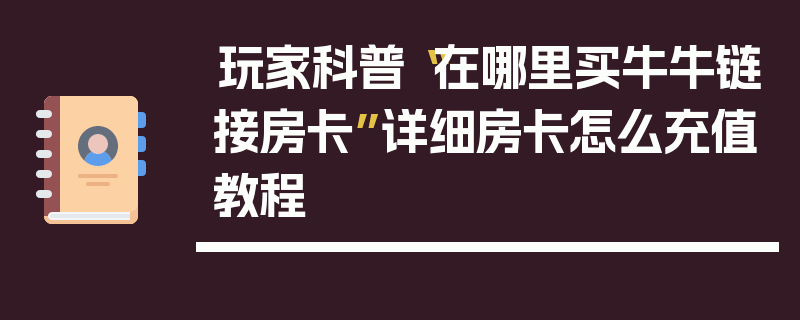玩家科普“在哪里买牛牛链接房卡”详细房卡怎么充值教程