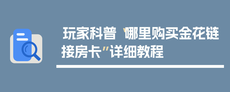 玩家科普“哪里购买金花链接房卡”详细教程
