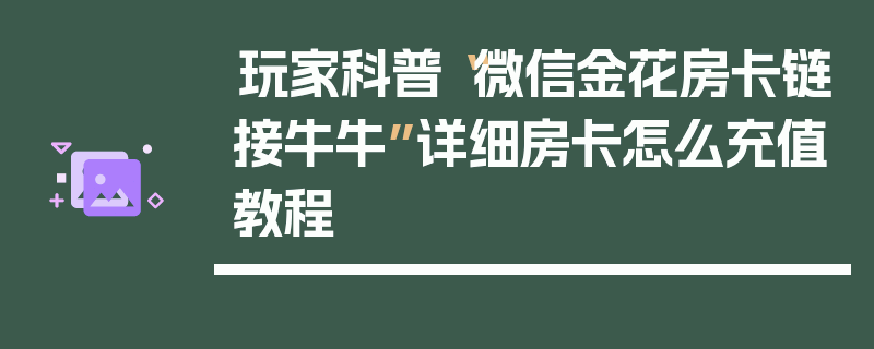 玩家科普“微信金花房卡链接牛牛”详细房卡怎么充值教程