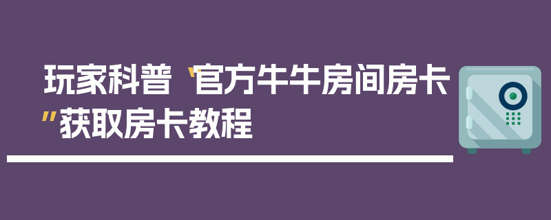 玩家科普“官方牛牛房间房卡”获取房卡教程