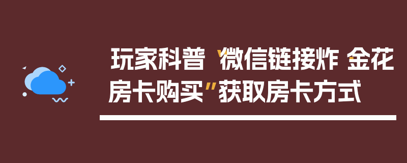 玩家科普“微信链接炸·金花房卡购买”获取房卡方式