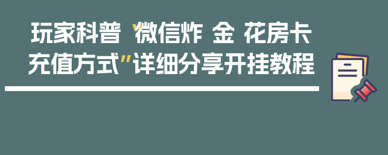 玩家科普“微信炸 金 花房卡充值方式”详细分享开挂教程