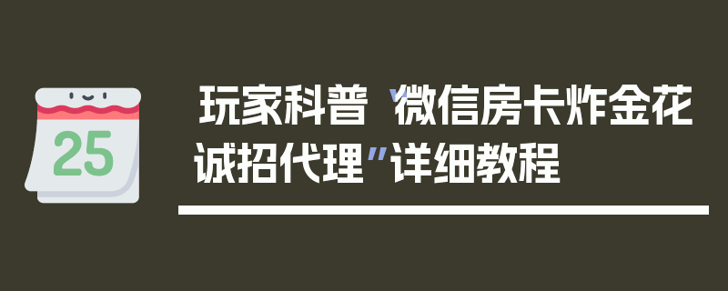 玩家科普“微信房卡炸金花诚招代理”详细教程