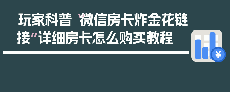 玩家科普“微信房卡炸金花链接”详细房卡怎么购买教程