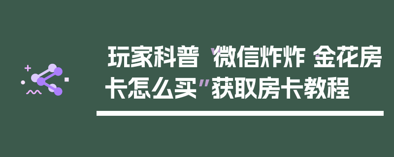 玩家科普“微信炸炸·金花房卡怎么买”获取房卡教程