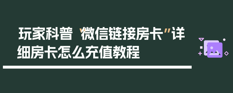 玩家科普“微信链接房卡”详细房卡怎么充值教程