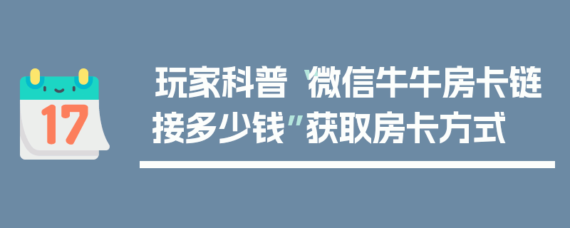 玩家科普“微信牛牛房卡链接多少钱”获取房卡方式