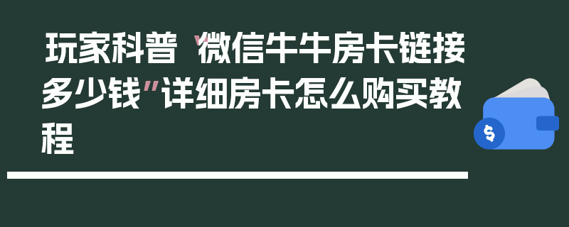玩家科普“微信牛牛房卡链接多少钱”详细房卡怎么购买教程