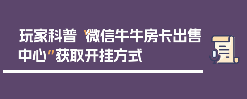 玩家科普“微信牛牛房卡出售中心”获取开挂方式
