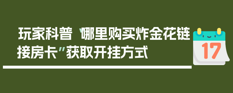 玩家科普“哪里购买炸金花链接房卡”获取开挂方式
