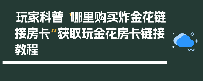 玩家科普“哪里购买炸金花链接房卡”获取玩金花房卡链接教程