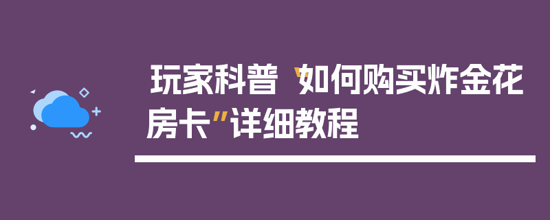 玩家科普“如何购买炸金花房卡”详细教程