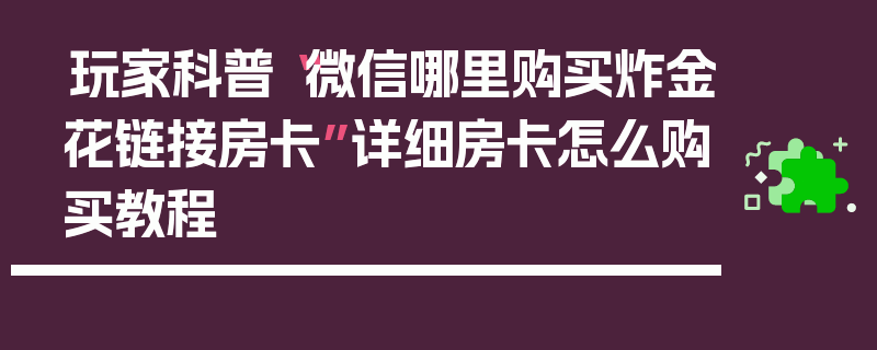 玩家科普“微信哪里购买炸金花链接房卡”详细房卡怎么购买教程