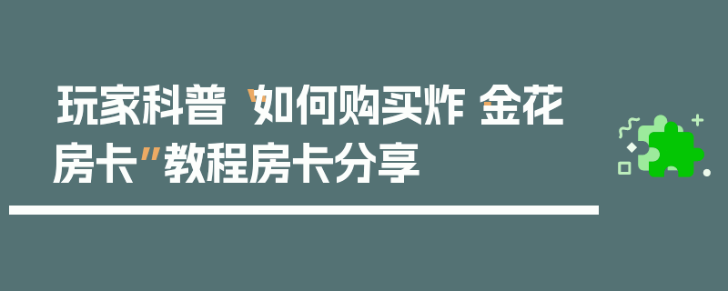 玩家科普“如何购买炸·金花房卡”教程房卡分享