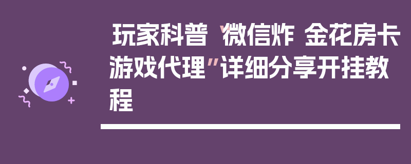 玩家科普“微信炸 金花房卡游戏代理”详细分享开挂教程