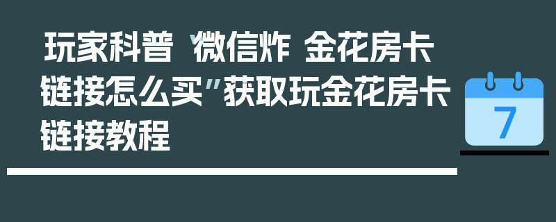 玩家科普“微信炸 金花房卡链接怎么买”获取玩金花房卡链接教程