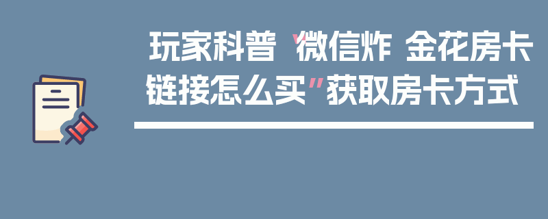 玩家科普“微信炸 金花房卡链接怎么买”获取房卡方式