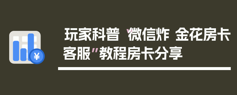 玩家科普“微信炸 金花房卡客服”教程房卡分享