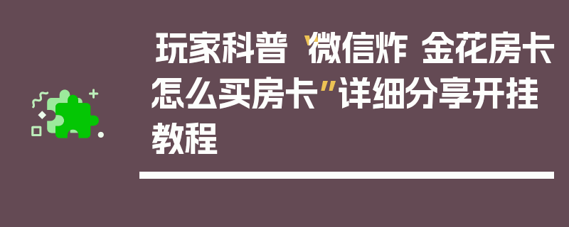 玩家科普“微信炸 金花房卡怎么买房卡”详细分享开挂教程