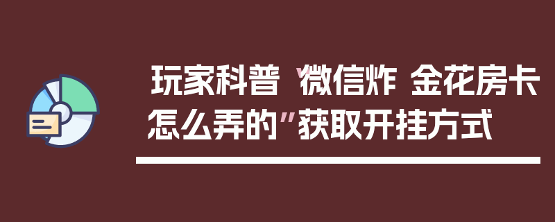 玩家科普“微信炸 金花房卡怎么弄的”获取开挂方式