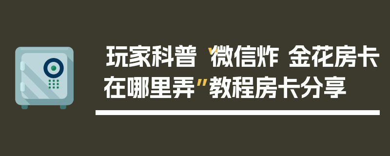 玩家科普“微信炸 金花房卡在哪里弄”教程房卡分享
