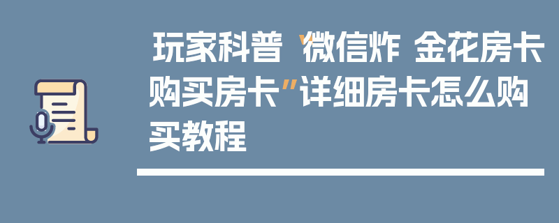 玩家科普“微信炸 金花房卡购买房卡”详细房卡怎么购买教程