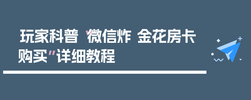 玩家科普“微信炸 金花房卡购买”详细教程