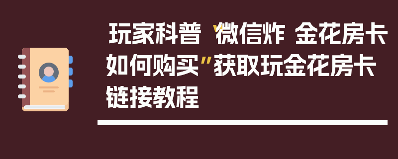 玩家科普“微信炸 金花房卡如何购买”获取玩金花房卡链接教程