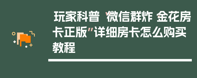 玩家科普“微信群炸·金花房卡正版”详细房卡怎么购买教程