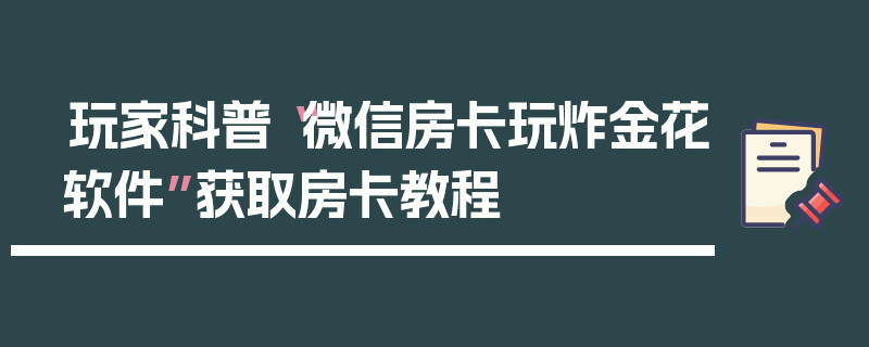 玩家科普“微信房卡玩炸金花软件”获取房卡教程