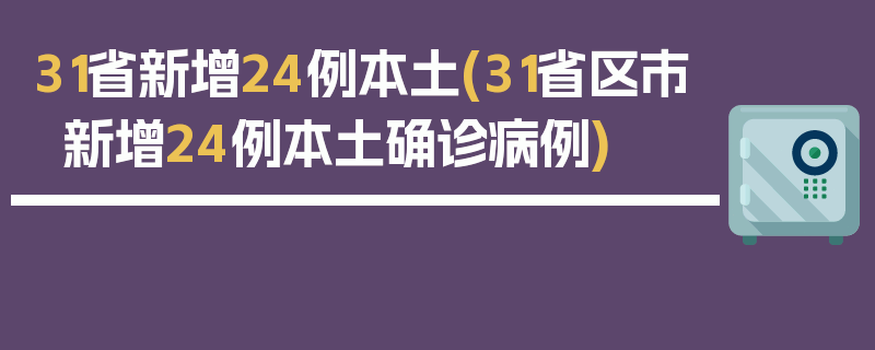 31省新增24例本土(31省区市新增24例本土确诊病例)