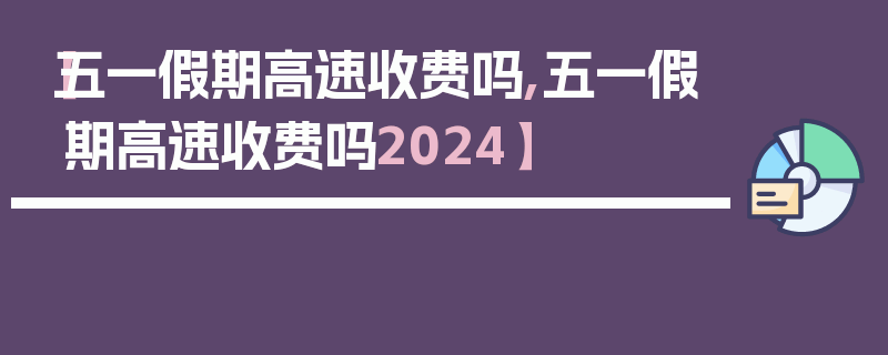 【五一假期高速收费吗,五一假期高速收费吗2024】