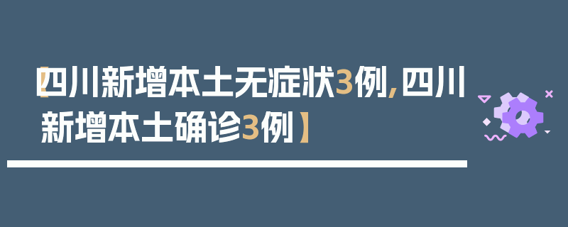 【四川新增本土无症状3例,四川新增本土确诊3例】