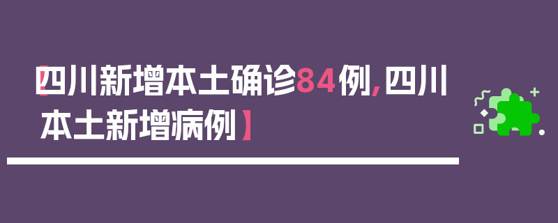 【四川新增本土确诊84例,四川本土新增病例】