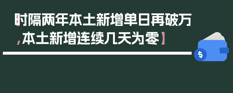 【时隔两年本土新增单日再破万,本土新增连续几天为零】