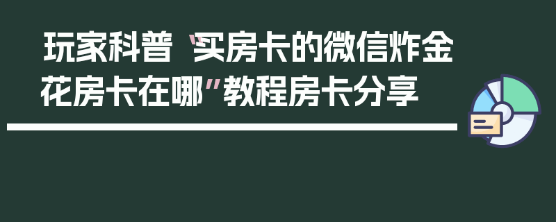 玩家科普“买房卡的微信炸金花房卡在哪”教程房卡分享